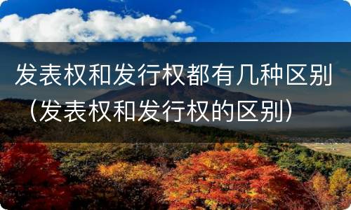 发表权和发行权都有几种区别（发表权和发行权的区别）