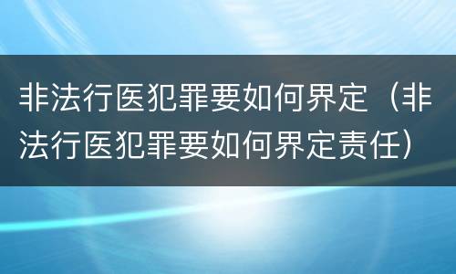 非法行医犯罪要如何界定（非法行医犯罪要如何界定责任）