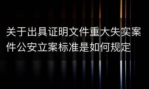 关于出具证明文件重大失实案件公安立案标准是如何规定
