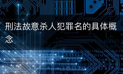 刑法故意杀人犯罪名的具体概念