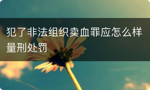 犯了非法组织卖血罪应怎么样量刑处罚