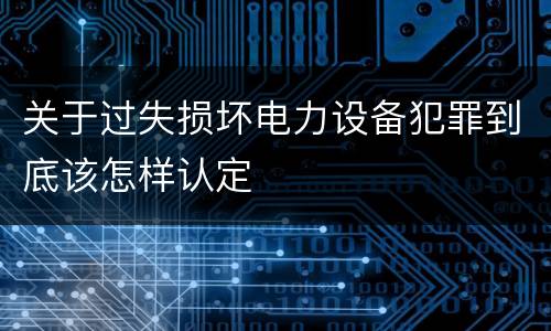 关于过失损坏电力设备犯罪到底该怎样认定