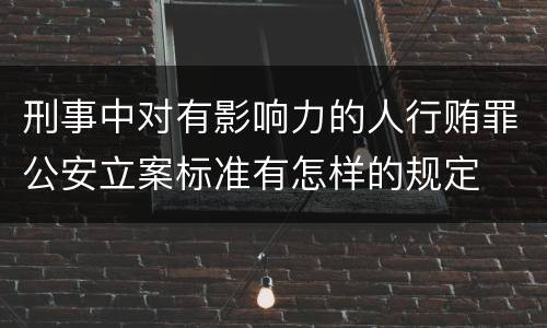 刑事中对有影响力的人行贿罪公安立案标准有怎样的规定