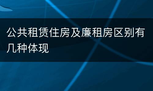 公共租赁住房及廉租房区别有几种体现
