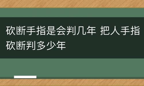 砍断手指是会判几年 把人手指砍断判多少年