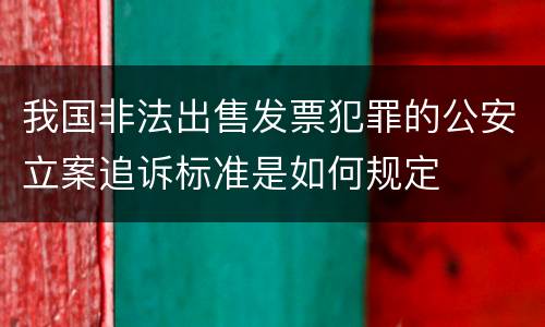 我国非法出售发票犯罪的公安立案追诉标准是如何规定