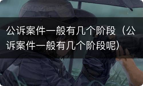 公诉案件一般有几个阶段（公诉案件一般有几个阶段呢）