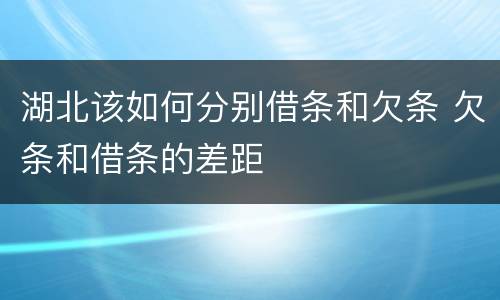湖北该如何分别借条和欠条 欠条和借条的差距