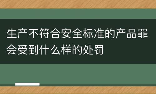 生产不符合安全标准的产品罪会受到什么样的处罚