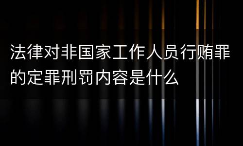 法律对非国家工作人员行贿罪的定罪刑罚内容是什么