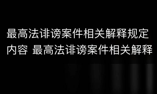 最高法诽谤案件相关解释规定内容 最高法诽谤案件相关解释规定内容是