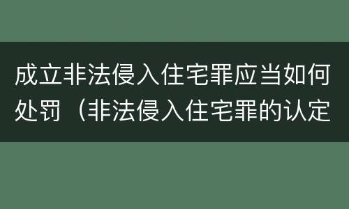 成立非法侵入住宅罪应当如何处罚（非法侵入住宅罪的认定与处罚）