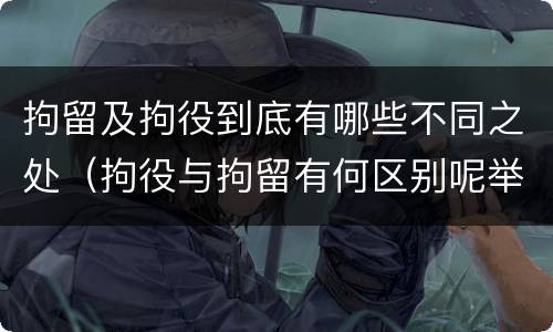 拘留及拘役到底有哪些不同之处（拘役与拘留有何区别呢举例说明）