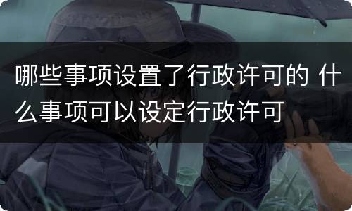 哪些事项设置了行政许可的 什么事项可以设定行政许可