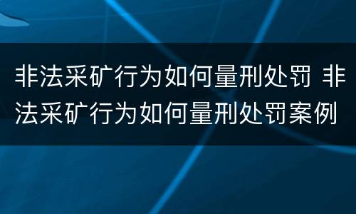 非法采矿行为如何量刑处罚 非法采矿行为如何量刑处罚案例