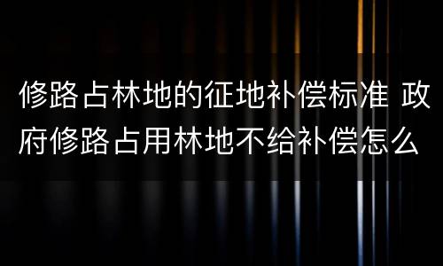 修路占林地的征地补偿标准 政府修路占用林地不给补偿怎么办