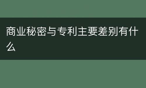 商业秘密与专利主要差别有什么