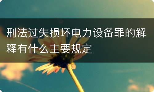 刑法过失损坏电力设备罪的解释有什么主要规定