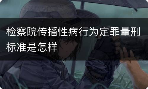 检察院传播性病行为定罪量刑标准是怎样