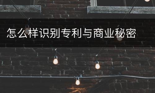怎么样识别专利与商业秘密