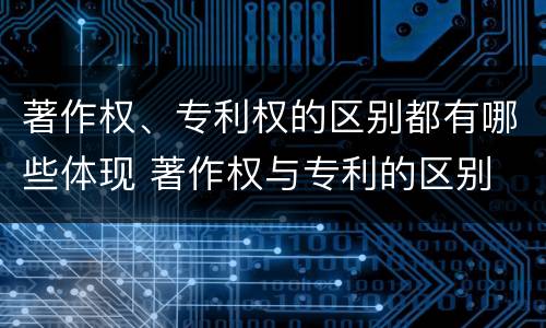 著作权、专利权的区别都有哪些体现 著作权与专利的区别