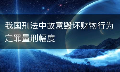我国刑法中故意毁坏财物行为定罪量刑幅度