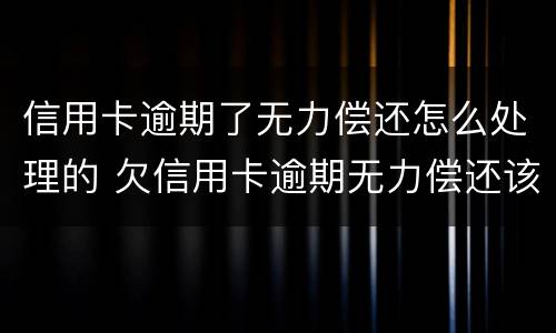 信用卡逾期了无力偿还怎么处理的 欠信用卡逾期无力偿还该怎么办
