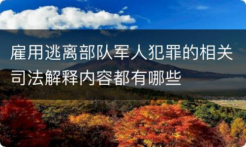 雇用逃离部队军人犯罪的相关司法解释内容都有哪些