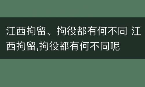 江西拘留、拘役都有何不同 江西拘留,拘役都有何不同呢