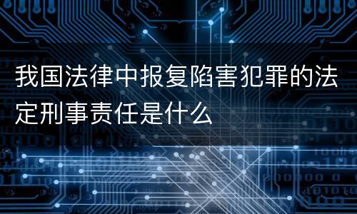 我国法律中报复陷害犯罪的法定刑事责任是什么