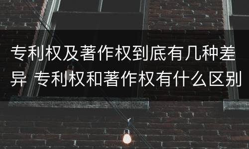 专利权及著作权到底有几种差异 专利权和著作权有什么区别
