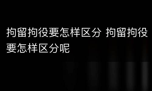 拘留拘役要怎样区分 拘留拘役要怎样区分呢