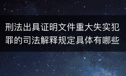 刑法出具证明文件重大失实犯罪的司法解释规定具体有哪些主要内容