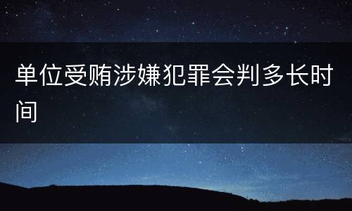 单位受贿涉嫌犯罪会判多长时间