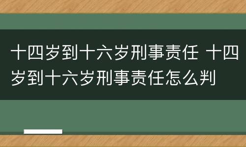 十四岁到十六岁刑事责任 十四岁到十六岁刑事责任怎么判