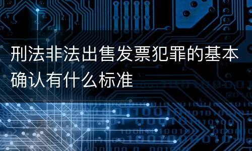 刑法非法出售发票犯罪的基本确认有什么标准