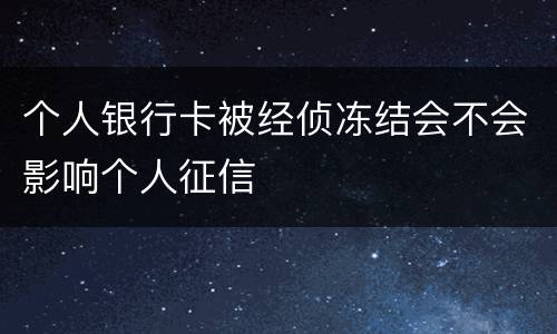 个人银行卡被经侦冻结会不会影响个人征信