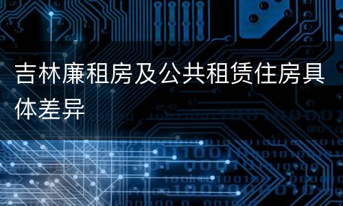 吉林廉租房及公共租赁住房具体差异