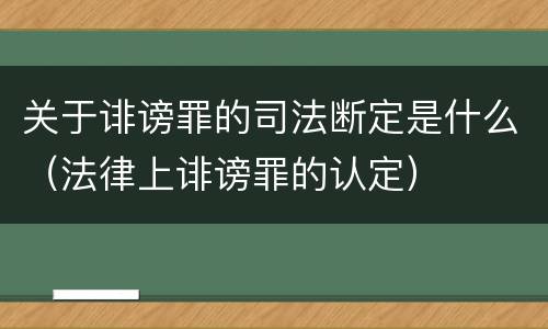 关于诽谤罪的司法断定是什么（法律上诽谤罪的认定）