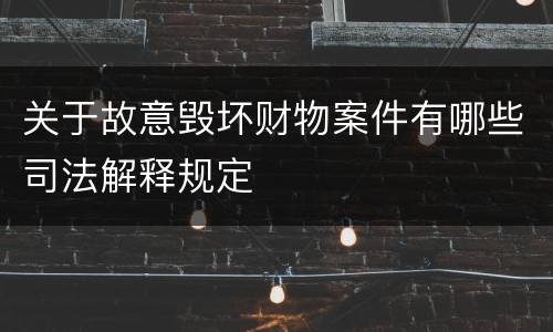 关于故意毁坏财物案件有哪些司法解释规定