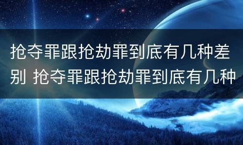 抢夺罪跟抢劫罪到底有几种差别 抢夺罪跟抢劫罪到底有几种差别呢