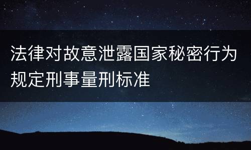 法律对故意泄露国家秘密行为规定刑事量刑标准