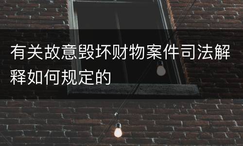 有关故意毁坏财物案件司法解释如何规定的