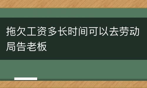 拖欠工资多长时间可以去劳动局告老板