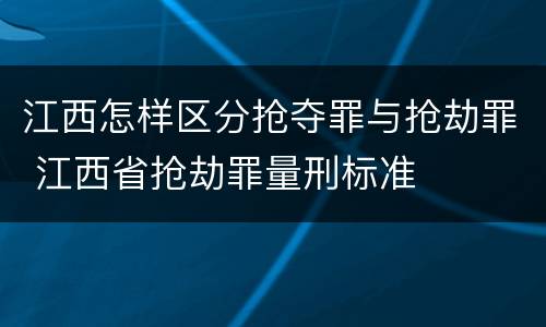 江西怎样区分抢夺罪与抢劫罪 江西省抢劫罪量刑标准