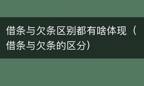 借条与欠条区别都有啥体现（借条与欠条的区分）