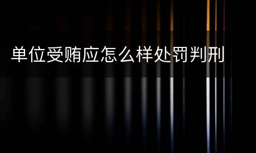 单位受贿应怎么样处罚判刑