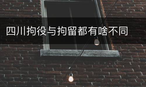 四川拘役与拘留都有啥不同