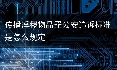 传播淫秽物品罪公安追诉标准是怎么规定