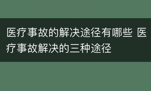 医疗事故的解决途径有哪些 医疗事故解决的三种途径